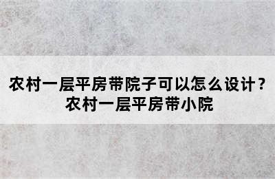 农村一层平房带院子可以怎么设计？ 农村一层平房带小院